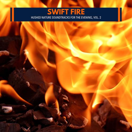 Swift Fire - Hushed Nature Soundtracks for the Evening, Vol. 2