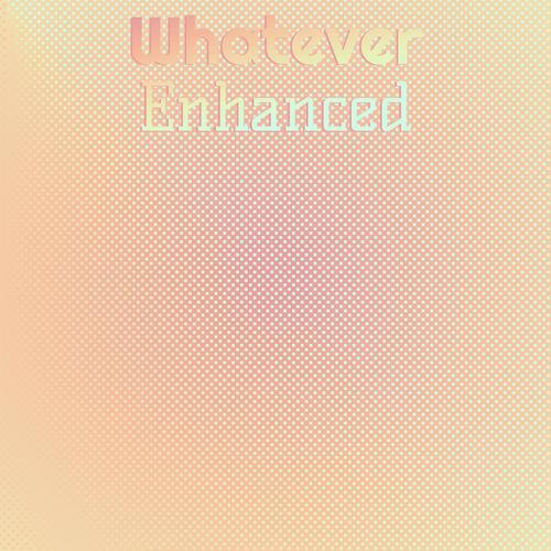 Whatever Enhanced