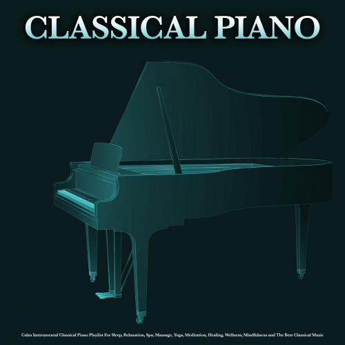 Classical Piano: Calm Instrumental Classical Piano Playlist For Sleep, Relaxation, Spa, Massage, Yoga, Meditation, Healing, Wellness, Mindfulness and The Best Classical Music