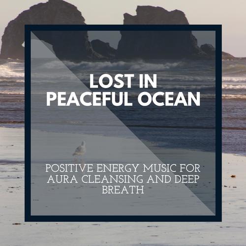 Lost in Peaceful Ocean - Positive Energy Music for Aura Cleansing and Deep Breath