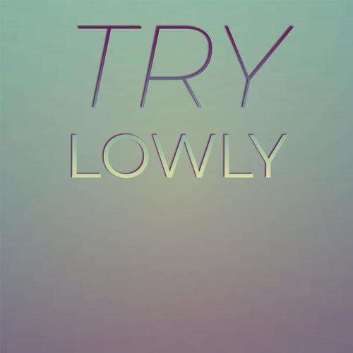 Try Lowly