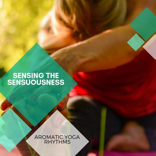 Sensing The Sensuousness - Aromatic Yoga Rhythms