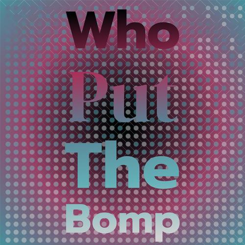 Who Put the Bomp