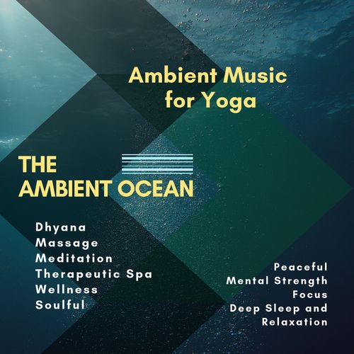 The Ambient Ocean (Ambient Music For Yoga, Dhyana, Massage, Meditation, Therapeutic Spa, Wellness, Soulful, Peaceful, Mental Strength, Focus, Deep Sleep And Relaxation)