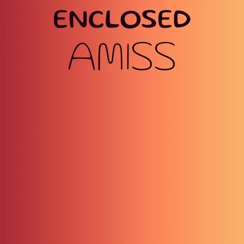 Enclosed Amiss