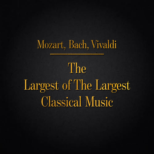 Mozart, Bach, Vivaldi - The Largest of The Largest Classical Music