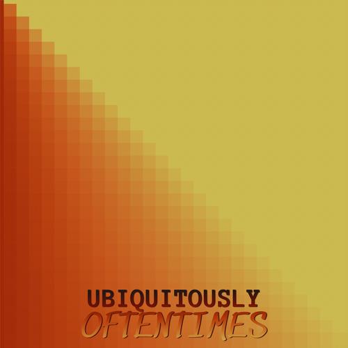 Ubiquitously Oftentimes