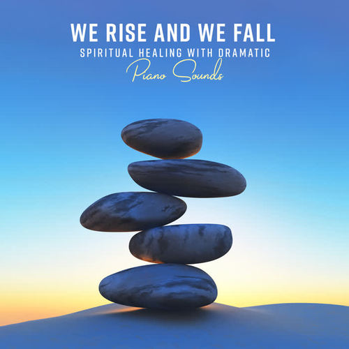 We Rise and We Fall - Spiritual Healing with Dramatic Piano Sounds