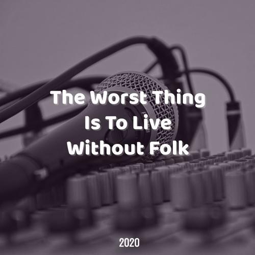 The Worst Thing Is To Live Without Folk