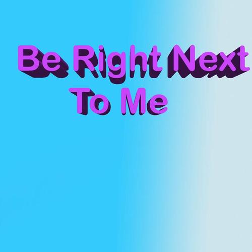 Be Right Next To Me