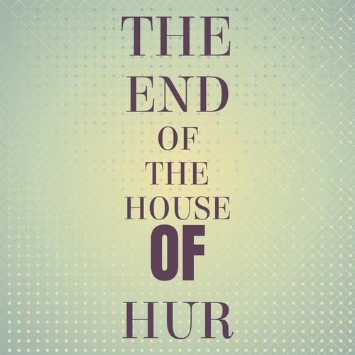 The End Of The House Of Hur