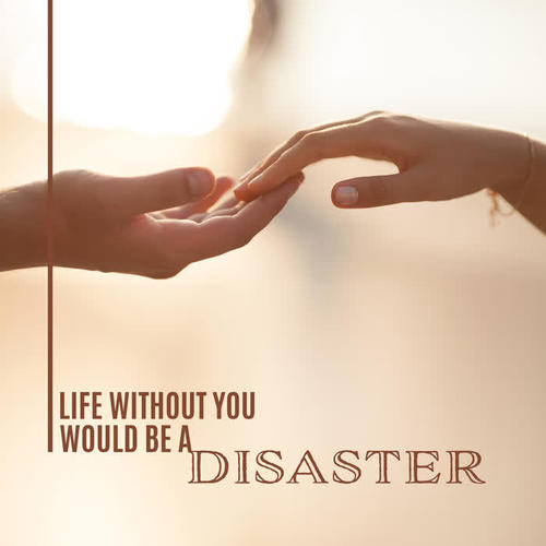 Life Without You Would be a Disaster