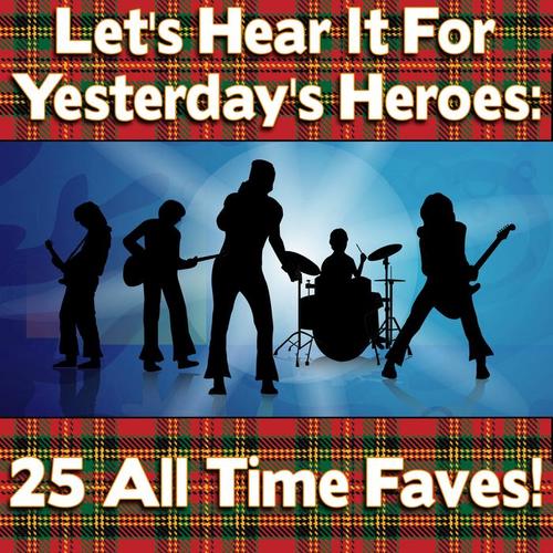 Let's Hear It For Yesterday's Heroes: 25 All Time Fav's !