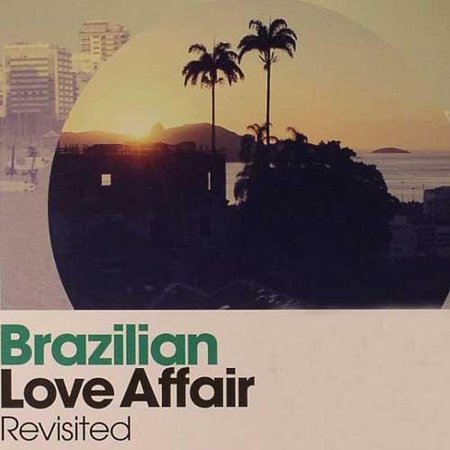 Brazilian Love Affair Revisited: Chill Out From The Heart & Soul Of Brazil