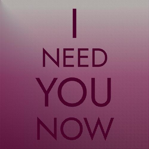 I Need You Now