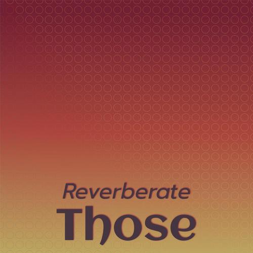 Reverberate Those