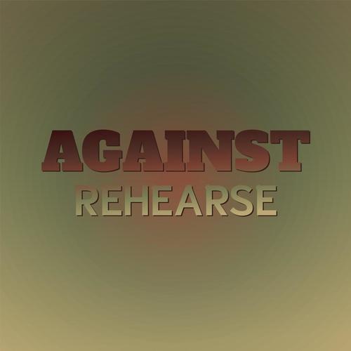 Against Rehearse