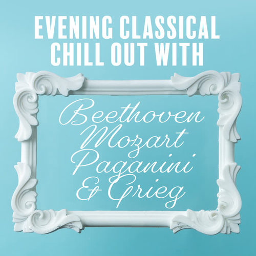 Evening Classical Chill Out with Beethoven, Mozart, Paganini & Grieg