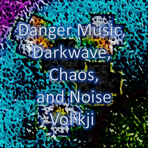 Danger Music, Darkwave, Chaos and Noise, Vol kji (Strange Electronic Experiments blending Darkwave, Industrial, Chaos, Ambient, Classical and Celtic Influences)