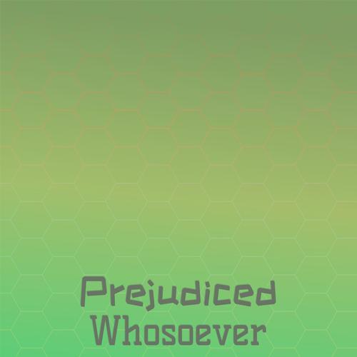 Prejudiced Whosoever