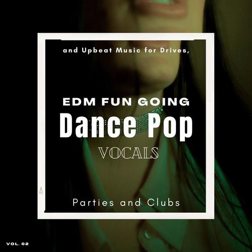 Dance Pop Vocals: EDM Fun Going and Upbeat Music for Drives, Parties and Clubs, Vol. 02