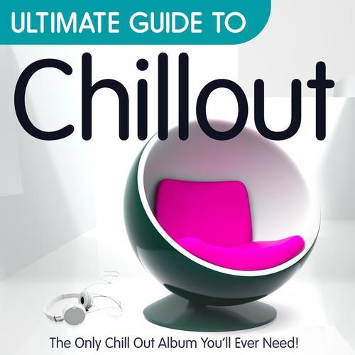 Ultimate Guide to Chillout: The Only Chillout Album You'll Ever Need