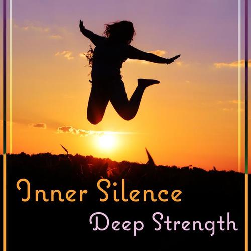 Inner Silence: Deep Strength – Calm Music for Meditation in Nature, Find Yourself, Open Your Soul & Heart