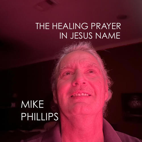 THE HEALING PRAYER IN JESUS NAME by MIKE PHILLIPS
