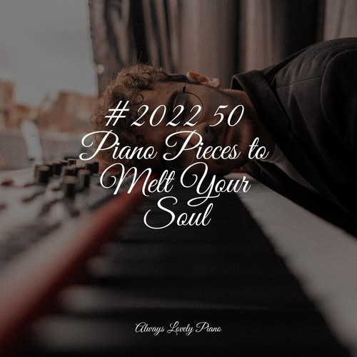 #2022 50 Piano Pieces to Melt Your Soul