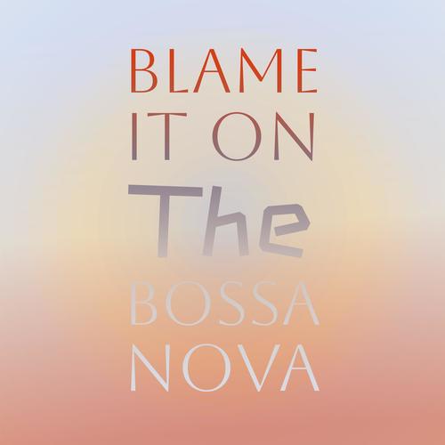 Blame It On the Bossa Nova