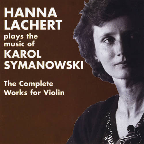 Hanna Lachert Plays the Music of Karol Szymanowski,  the Complete Works for Violin