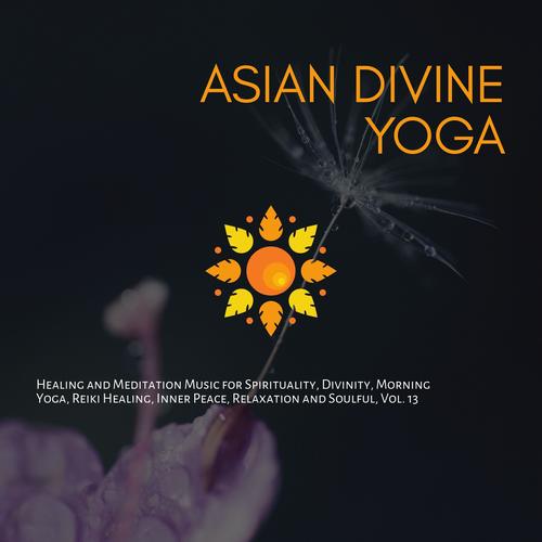 Asian Divine Yoga - Healing And Meditation Music For Spirituality, Divinity, Morning Yoga, Reiki Healing, Inner Peace, Relaxation And Soulful, Vol. 13