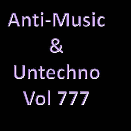 Anti-Music & Untechno Vol 777 (Strange Electronic Experiments blending Darkwave, Industrial, Chaos, Ambient, Classical and Celtic Influences)