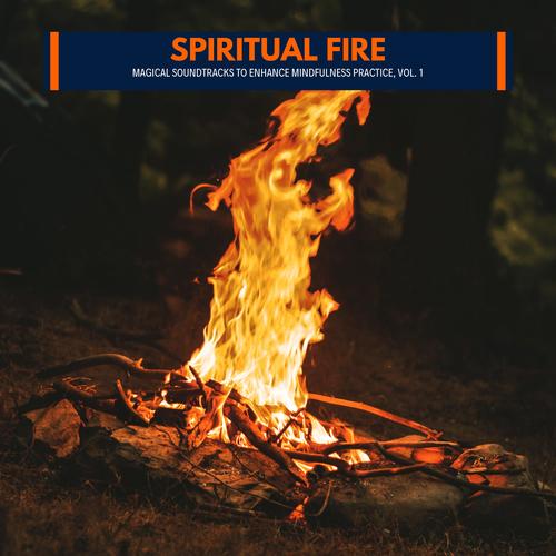 Spiritual Fire - Magical Soundtracks to Enhance Mindfulness Practice, Vol. 1