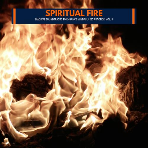 Spiritual Fire - Magical Soundtracks to Enhance Mindfulness Practice, Vol. 5