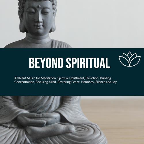 Beyond Spiritual (Ambient Music For Meditation, Spiritual Upliftment, Devotion, Building Concentration, Focusing Mind, Restoring Peace, Harmony, Silence And Joy)