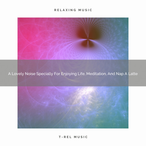 A Lovely Noise Specially For Enjoying Life, Meditation, And Nap A Latte