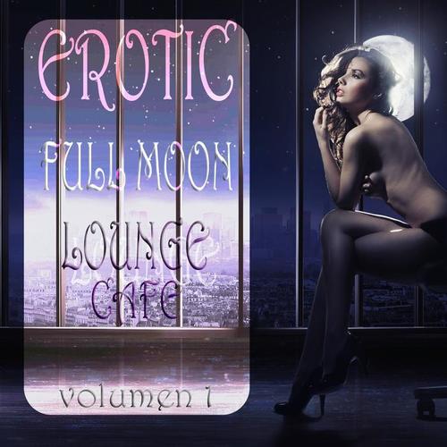 Erotic Full Moon Lounge Cafe, Vol. 1 (Sexy Uptempo Lounge Pearls)