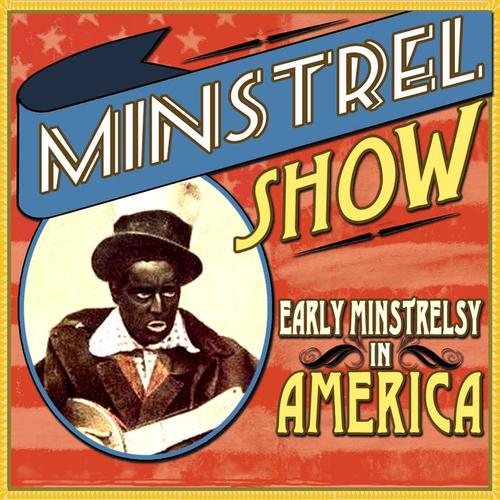 Minstrel Show - Early Minstrelsy in America