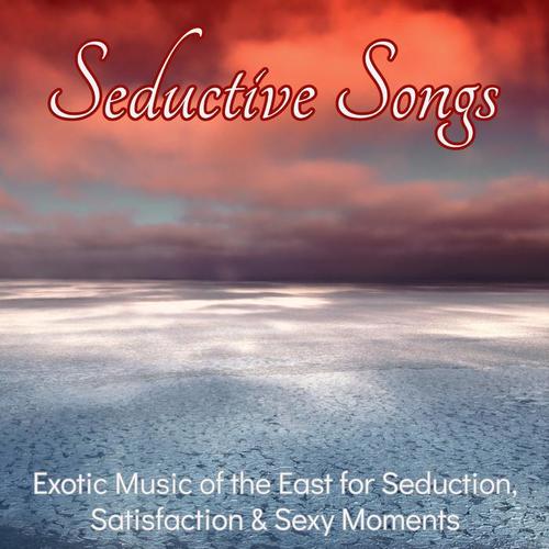 Seductive Songs – Exotic Music of the East for Seduction, Satisfaction & Sexy Moments