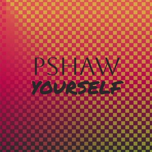 Pshaw Yourself