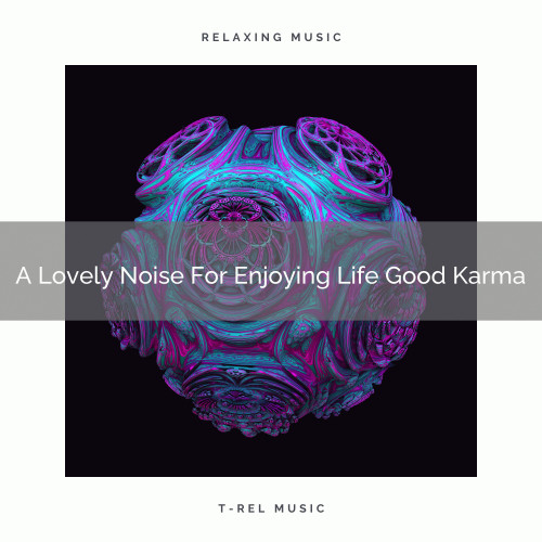 A Lovely Noise For Enjoying Life Good Karma