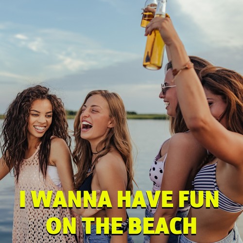 I Wanna Have Fun on the Beach