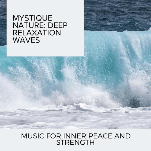 Mystique Nature: Deep Relaxation Waves - Music for Inner Peace and Strength