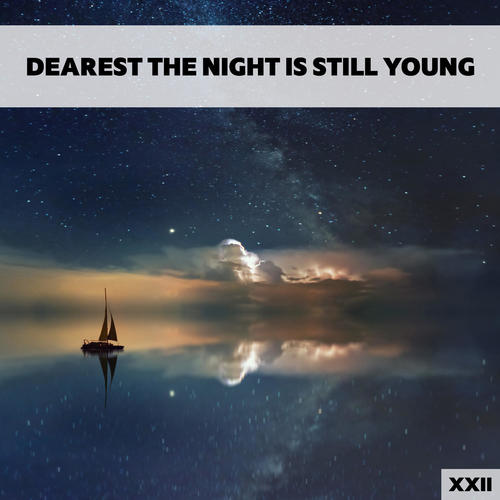 Dearest The Night Is Still Young XXII