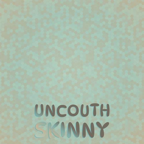 Uncouth Skinny