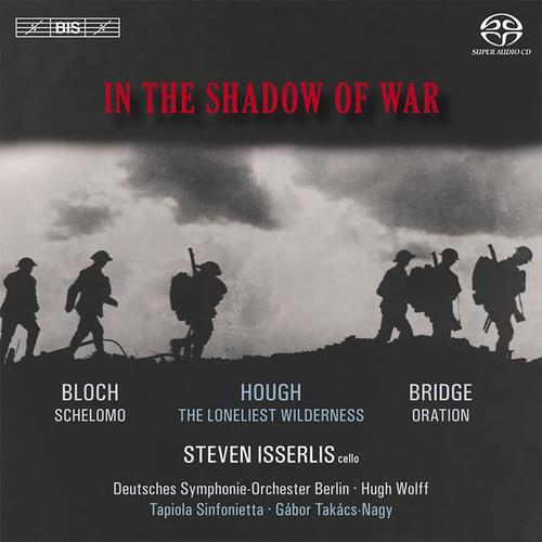 BLOCH, E.: Schelomo / BRIDGE, F.: Oration / HOUGH, S.: The Loneliest Wilderness (In the Shadow of War) [Isserlis, Wolff, Takacs-Nagy]