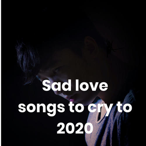 Sad love songs to cry to 2020 (Explicit)