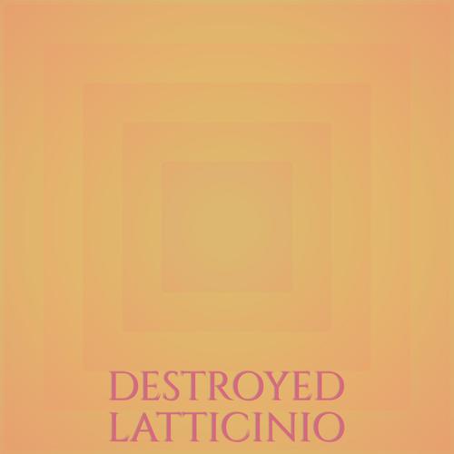 Destroyed Latticinio