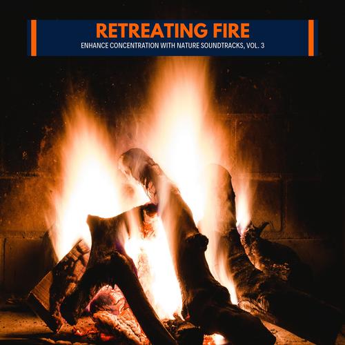 Retreating Fire - Enhance Concentration with Nature Soundtracks, Vol. 3